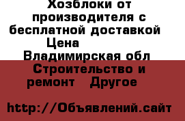 Хозблоки от производителя с бесплатной доставкой › Цена ­ 23 965 - Владимирская обл. Строительство и ремонт » Другое   